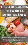 Libro De Cocina de la Dieta Mediterránea: Recetas fáciles y rápidas para perder peso y quemar grasa. Aumente su energía y su Metabolismo 